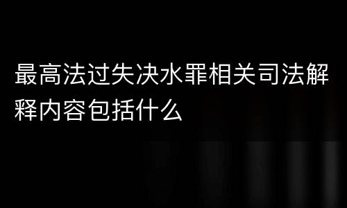 最高法过失决水罪相关司法解释内容包括什么