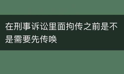 在刑事诉讼里面拘传之前是不是需要先传唤