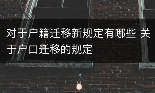 对于户籍迁移新规定有哪些 关于户口迁移的规定