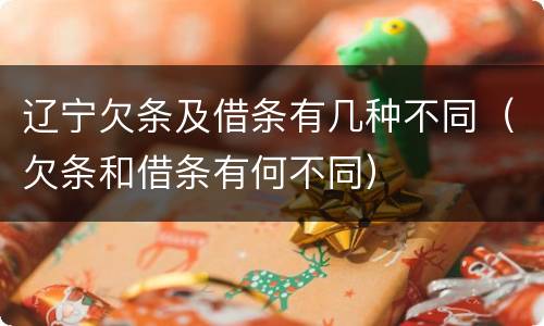 辽宁欠条及借条有几种不同（欠条和借条有何不同）