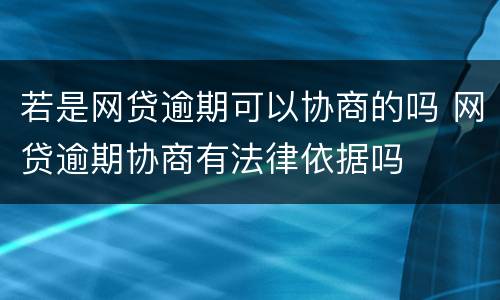 若是网贷逾期可以协商的吗 网贷逾期协商有法律依据吗
