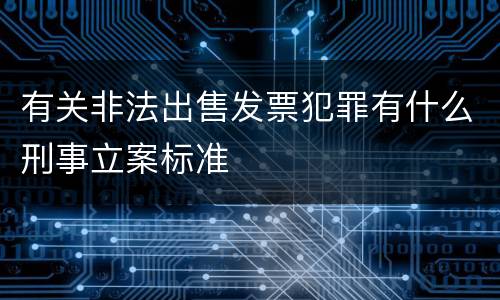 有关非法出售发票犯罪有什么刑事立案标准