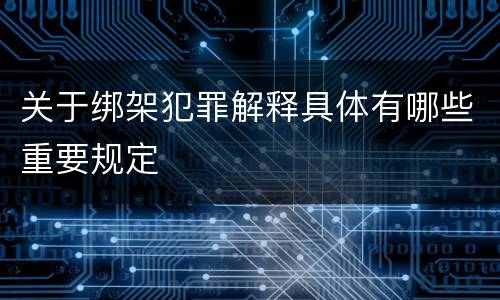 关于绑架犯罪解释具体有哪些重要规定