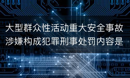大型群众性活动重大安全事故涉嫌构成犯罪刑事处罚内容是哪些