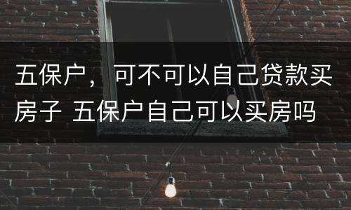 五保户，可不可以自己贷款买房子 五保户自己可以买房吗