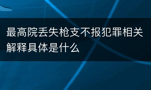 最高院丢失枪支不报犯罪相关解释具体是什么