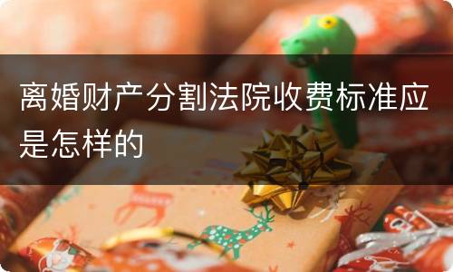 离婚财产分割法院收费标准应是怎样的