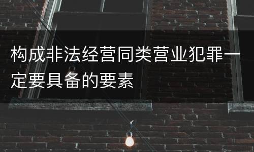 构成非法经营同类营业犯罪一定要具备的要素