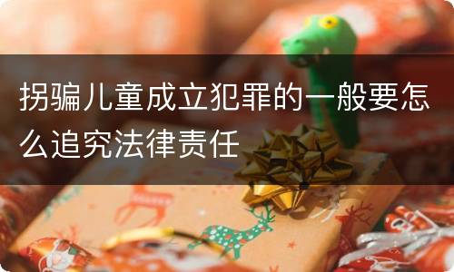 拐骗儿童成立犯罪的一般要怎么追究法律责任