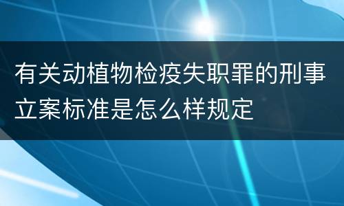 有关动植物检疫失职罪的刑事立案标准是怎么样规定