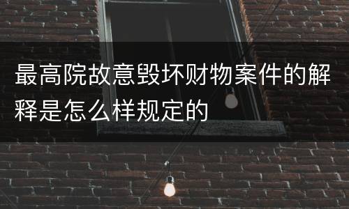 最高院故意毁坏财物案件的解释是怎么样规定的
