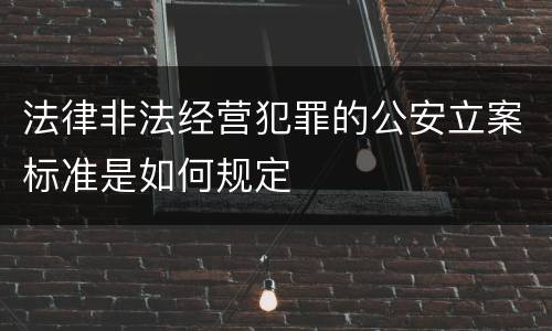 法律非法经营犯罪的公安立案标准是如何规定