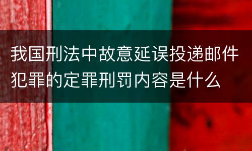 我国刑法中故意延误投递邮件犯罪的定罪刑罚内容是什么