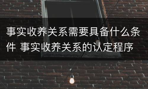 事实收养关系需要具备什么条件 事实收养关系的认定程序