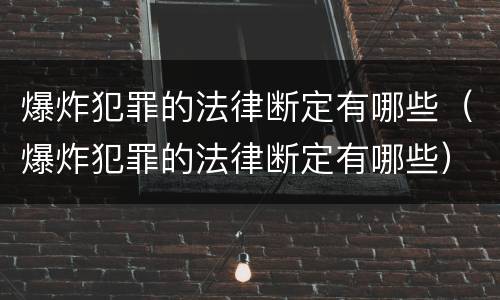 爆炸犯罪的法律断定有哪些（爆炸犯罪的法律断定有哪些）