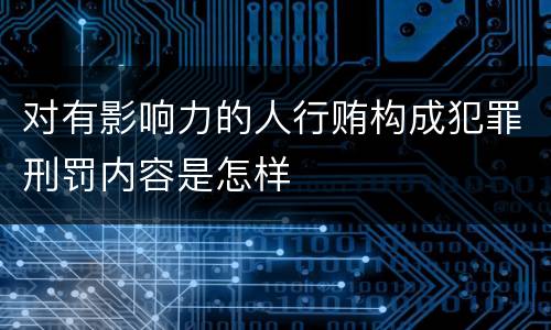 对有影响力的人行贿构成犯罪刑罚内容是怎样