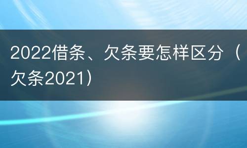 2022借条、欠条要怎样区分（欠条2021）