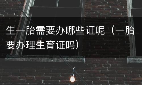 生一胎需要办哪些证呢（一胎要办理生育证吗）
