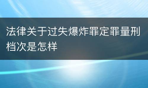 法律关于过失爆炸罪定罪量刑档次是怎样