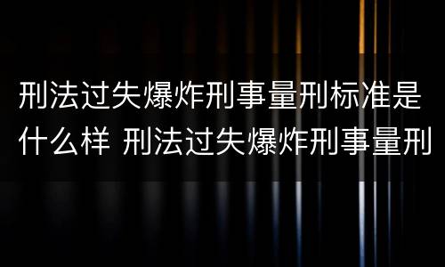 刑法过失爆炸刑事量刑标准是什么样 刑法过失爆炸刑事量刑标准是什么样的