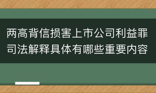 两高背信损害上市公司利益罪司法解释具体有哪些重要内容