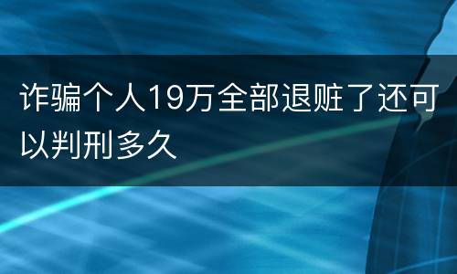 诈骗个人19万全部退赃了还可以判刑多久