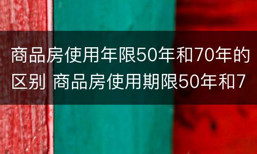 商品房使用年限50年和70年的区别 商品房使用期限50年和70年有什么区别