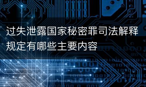 过失泄露国家秘密罪司法解释规定有哪些主要内容