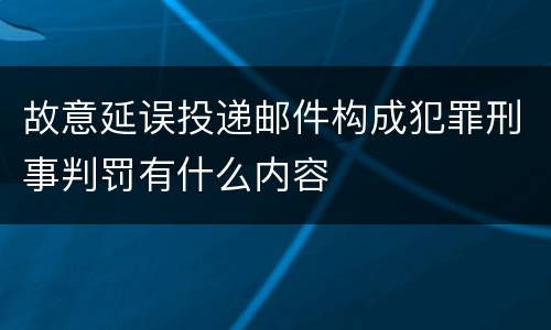 故意延误投递邮件构成犯罪刑事判罚有什么内容