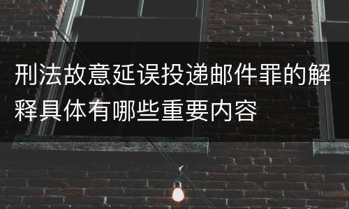 刑法故意延误投递邮件罪的解释具体有哪些重要内容