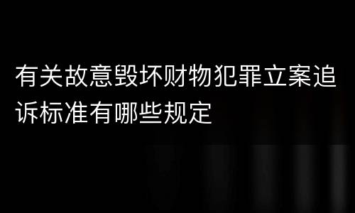 有关故意毁坏财物犯罪立案追诉标准有哪些规定