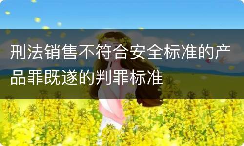 刑法销售不符合安全标准的产品罪既遂的判罪标准