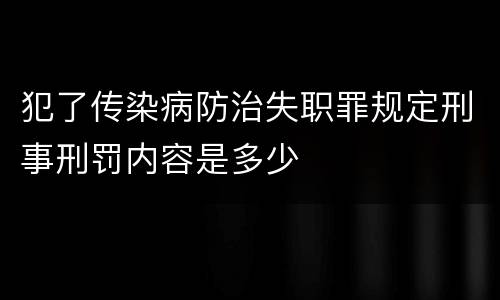 犯了传染病防治失职罪规定刑事刑罚内容是多少