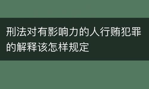 刑法对有影响力的人行贿犯罪的解释该怎样规定