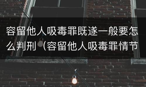 容留他人吸毒罪既遂一般要怎么判刑（容留他人吸毒罪情节严重）