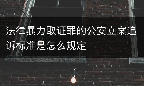 法律暴力取证罪的公安立案追诉标准是怎么规定