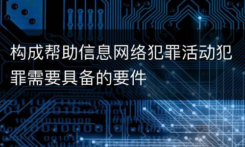 构成帮助信息网络犯罪活动犯罪需要具备的要件