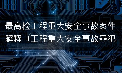 最高检工程重大安全事故案件解释（工程重大安全事故罪犯罪主体）