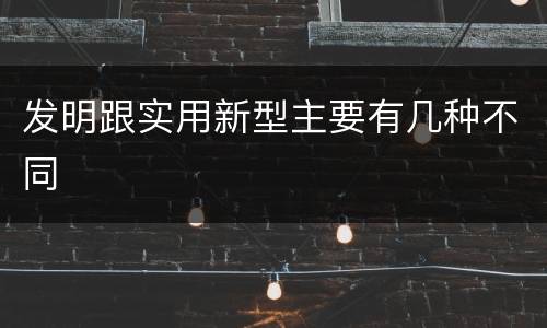 发明跟实用新型主要有几种不同