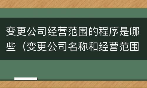 变更公司经营范围的程序是哪些（变更公司名称和经营范围的流程）