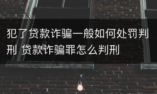 犯了贷款诈骗一般如何处罚判刑 贷款诈骗罪怎么判刑