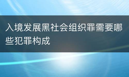 入境发展黑社会组织罪需要哪些犯罪构成