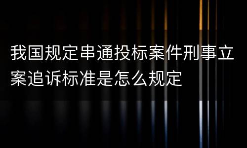 我国规定串通投标案件刑事立案追诉标准是怎么规定