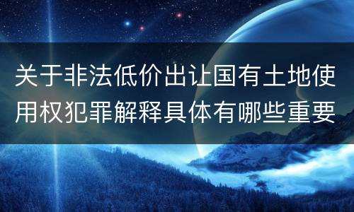 关于非法低价出让国有土地使用权犯罪解释具体有哪些重要内容