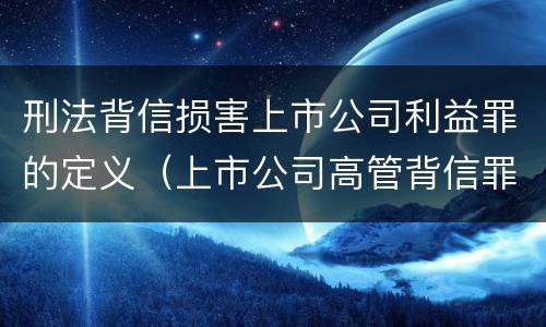 刑法背信损害上市公司利益罪的定义（上市公司高管背信罪）