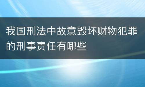 我国刑法中故意毁坏财物犯罪的刑事责任有哪些