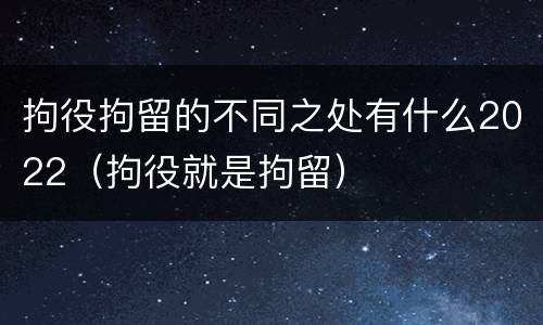 拘役拘留的不同之处有什么2022（拘役就是拘留）