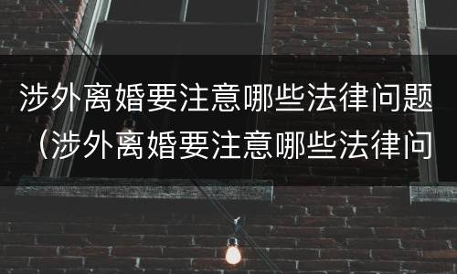 涉外离婚要注意哪些法律问题（涉外离婚要注意哪些法律问题和条件）