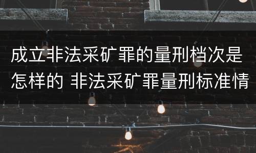 成立非法采矿罪的量刑档次是怎样的 非法采矿罪量刑标准情节特别严重