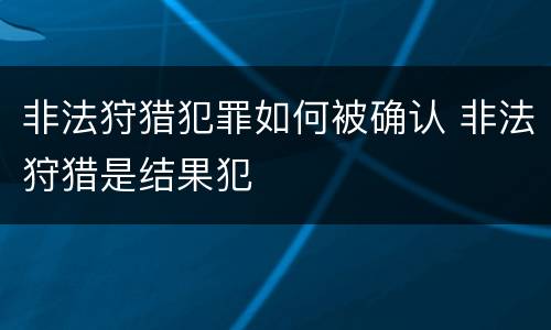 非法狩猎犯罪如何被确认 非法狩猎是结果犯